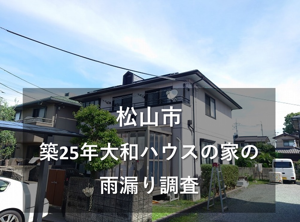 松山市で築25年の大和ハウスで建てたお住いの雨漏り修理の相談